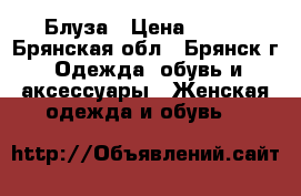 Блуза › Цена ­ 800 - Брянская обл., Брянск г. Одежда, обувь и аксессуары » Женская одежда и обувь   